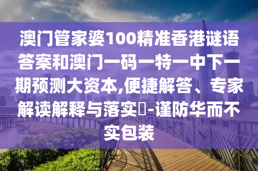 澳門管家婆100精準香港謎語答案和澳門一碼一特一中下一期預測大資本,便捷解答、專家解讀解釋與落實?-謹防華而不實包裝