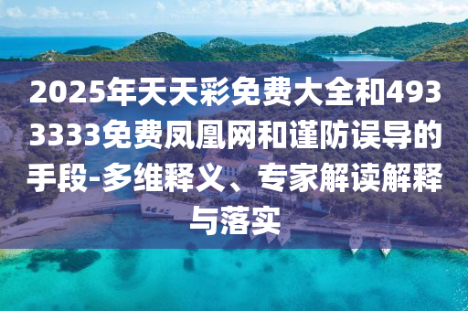 2025年天天彩免費(fèi)大全和4933333免費(fèi)鳳凰網(wǎng)和謹(jǐn)防誤導(dǎo)的手段-多維釋義、專家解讀解釋與落實(shí)