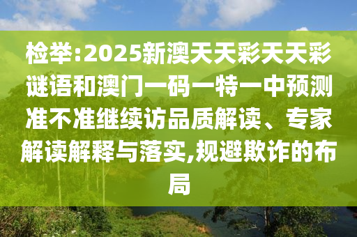 檢舉:2025新澳天天彩天天彩謎語和澳門一碼一特一中預(yù)測(cè)準(zhǔn)不準(zhǔn)繼續(xù)訪品質(zhì)解讀、專家解讀解釋與落實(shí),規(guī)避欺詐的布局