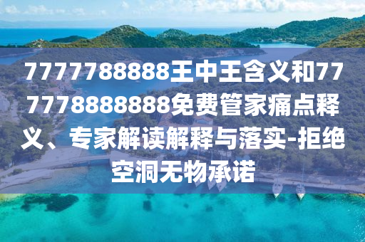 7777788888王中王含義和777778888888免費管家痛點釋義、專家解讀解釋與落實-拒絕空洞無物承諾