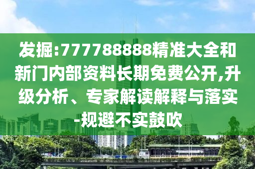 發(fā)掘:777788888精準(zhǔn)大全和新門(mén)內(nèi)部資料長(zhǎng)期免費(fèi)公開(kāi),升級(jí)分析、專(zhuān)家解讀解釋與落實(shí)-規(guī)避不實(shí)鼓吹
