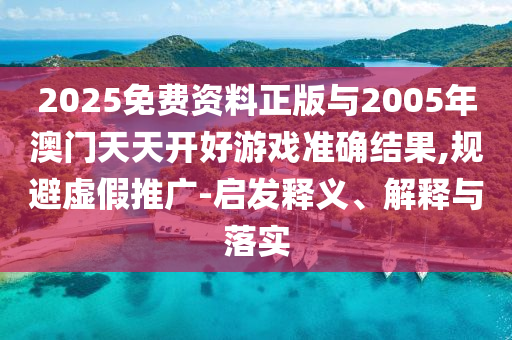 2025免費資料正版與2005年澳門天天開好游戲準確結果,規避虛假推廣-啟發釋義、解釋與落實
