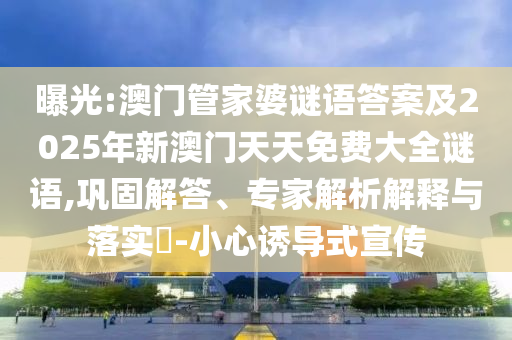曝光:澳門管家婆謎語答案及2025年新澳門天天免費大全謎語,鞏固解答、專家解析解釋與落實?-小心誘導式宣傳