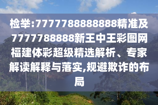 檢舉:7777788888888精準及7777788888新王中王彩圖網福建體彩超級精選解析、專家解讀解釋與落實,規避欺詐的布局
