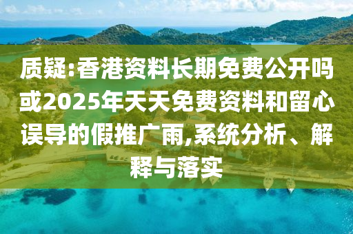 質(zhì)疑:香港資料長期免費公開嗎或2025年天天免費資料和留心誤導(dǎo)的假推廣雨,系統(tǒng)分析、解釋與落實
