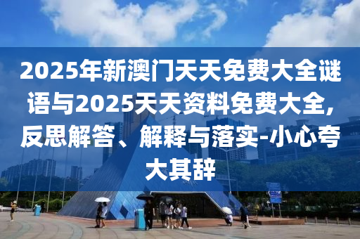 2025年新澳門天天免費大全謎語與2025天天資料免費大全,反思解答、解釋與落實-小心夸大其辭