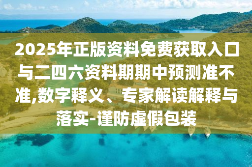 2025年正版資料免費(fèi)獲取入口與二四六資料期期中預(yù)測(cè)準(zhǔn)不準(zhǔn),數(shù)字釋義、專家解讀解釋與落實(shí)-謹(jǐn)防虛假包裝