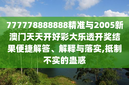 777778888888精準與2005新澳門天天開好彩大樂透開獎結果便捷解答、解釋與落實,抵制不實的蠱惑
