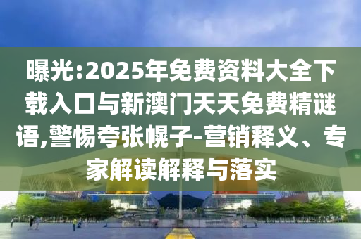 曝光:2025年免費資料大全下載入口與新澳門天天免費精謎語,警惕夸張幌子-營銷釋義、專家解讀解釋與落實