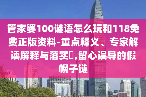 管家婆100謎語(yǔ)怎么玩和118免費(fèi)正版資料-重點(diǎn)釋義、專家解讀解釋與落實(shí)?,留心誤導(dǎo)的假幌子鏈