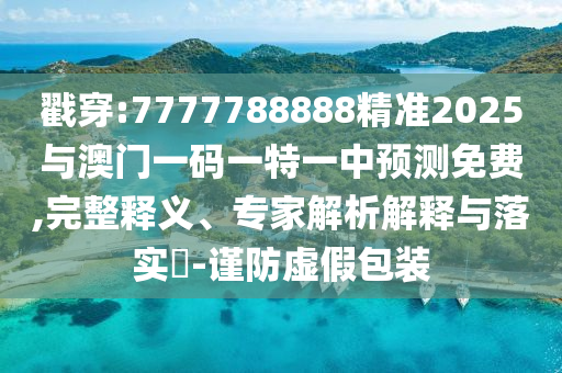 戳穿:7777788888精準2025與澳門一碼一特一中預測免費,完整釋義、專家解析解釋與落實?-謹防虛假包裝