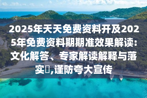 2025年天天免費資料開及2025年免費資料期期準效果解讀:文化解答、專家解讀解釋與落實?,謹防夸大宣傳