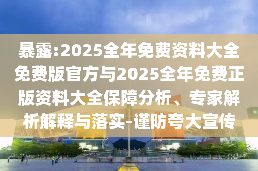 暴露:2025全年免費資料大全免費版官方與2025全年免費正版資料大全保障分析、專家解析解釋與落實-謹防夸大宣傳