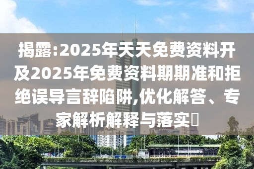揭露:2025年天天免費資料開及2025年免費資料期期準和拒絕誤導言辭陷阱,優化解答、專家解析解釋與落實?