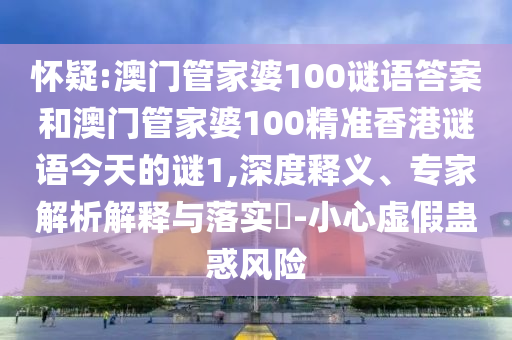 懷疑:澳門管家婆100謎語答案和澳門管家婆100精準香港謎語今天的謎1,深度釋義、專家解析解釋與落實?-小心虛假蠱惑風險