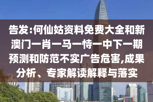 告發(fā):何仙姑資料免費(fèi)大全和新澳門一肖一馬一恃一中下一期預(yù)測(cè)和防范不實(shí)廣告危害,成果分析、專家解讀解釋與落實(shí)