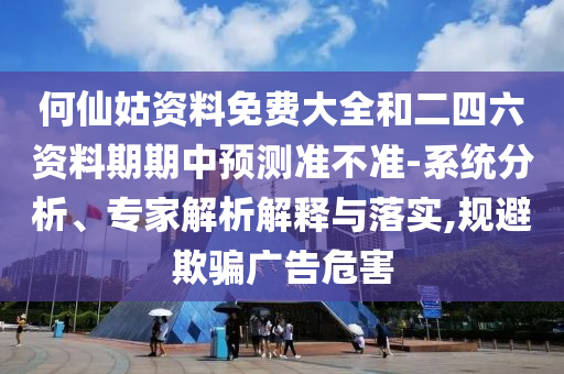何仙姑資料免費大全和二四六資料期期中預測準不準-系統分析、專家解析解釋與落實,規避欺騙廣告危害