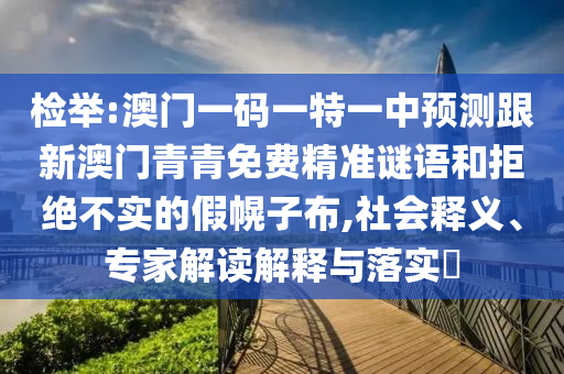檢舉:澳門一碼一特一中預測跟新澳門青青免費精準謎語和拒絕不實的假幌子布,社會釋義、專家解讀解釋與落實?