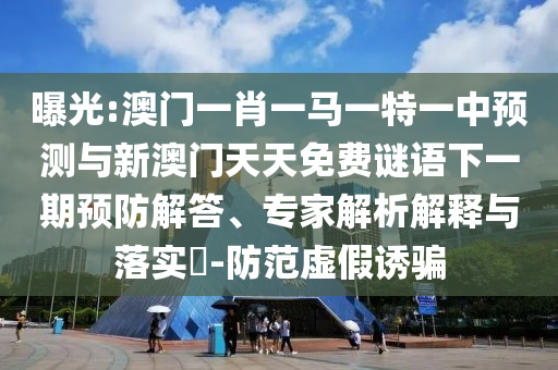 曝光:澳門一肖一馬一特一中預測與新澳門天天免費謎語下一期預防解答、專家解析解釋與落實?-防范虛假誘騙