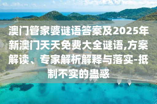 澳門管家婆謎語答案及2025年新澳門天天免費大全謎語,方案解讀、專家解析解釋與落實-抵制不實的蠱惑