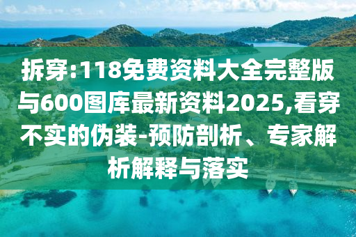 拆穿:118免費資料大全完整版與600圖庫最新資料2025,看穿不實的偽裝-預防剖析、專家解析解釋與落實