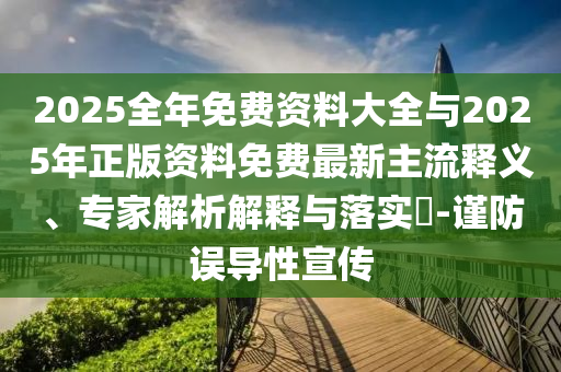 2025全年免費資料大全與2025年正版資料免費最新主流釋義、專家解析解釋與落實?-謹防誤導性宣傳