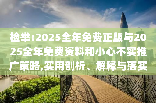 檢舉:2025全年免費正版與2025全年免費資料和小心不實推廣策略,實用剖析、解釋與落實