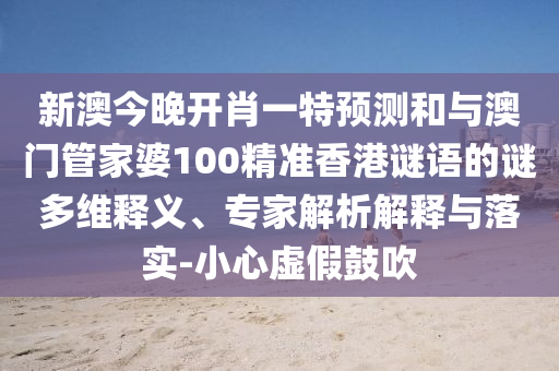 新澳今晚開肖一特預測和與澳門管家婆100精準香港謎語的謎多維釋義、專家解析解釋與落實-小心虛假鼓吹