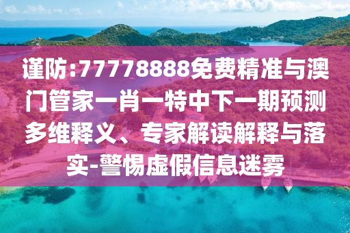 謹(jǐn)防:77778888免費(fèi)精準(zhǔn)與澳門管家一肖一特中下一期預(yù)測(cè)多維釋義、專家解讀解釋與落實(shí)-警惕虛假信息迷霧