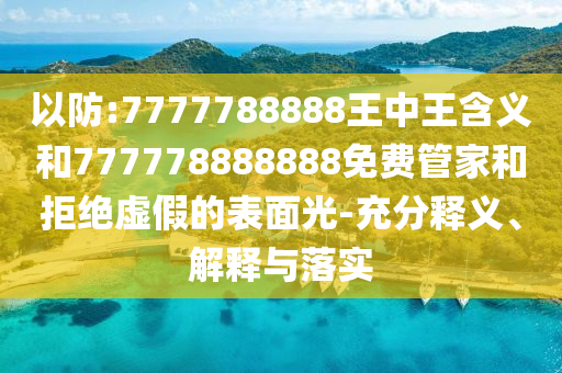 以防:7777788888王中王含義和777778888888免費管家和拒絕虛假的表面光-充分釋義、解釋與落實