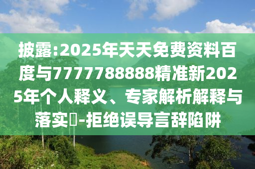 披露:2025年天天免費資料百度與7777788888精準新2025年個人釋義、專家解析解釋與落實?-拒絕誤導(dǎo)言辭陷阱
