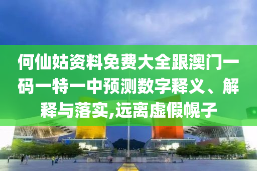 何仙姑資料免費(fèi)大全跟澳門一碼一特一中預(yù)測(cè)數(shù)字釋義、解釋與落實(shí),遠(yuǎn)離虛假幌子