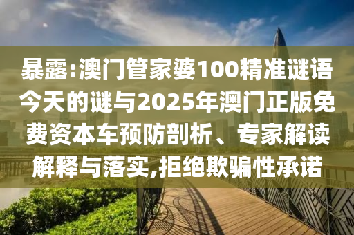 暴露:澳門管家婆100精準謎語今天的謎與2025年澳門正版免費資本車預(yù)防剖析、專家解讀解釋與落實,拒絕欺騙性承諾