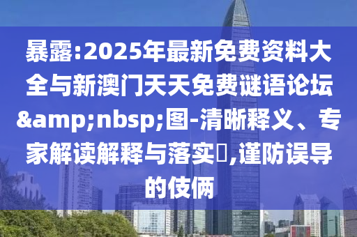 暴露:2025年最新免費資料大全與新澳門天天免費謎語論壇 圖-清晰釋義、專家解讀解釋與落實?,謹防誤導的伎倆
