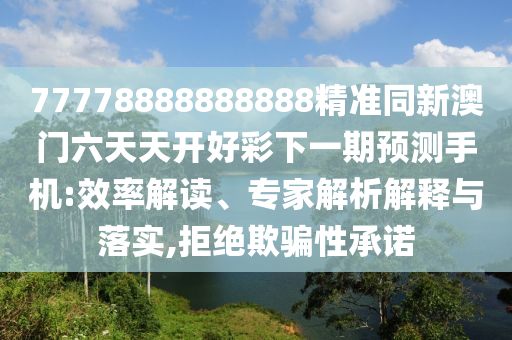 77778888888888精準同新澳門六天天開好彩下一期預測手機:效率解讀、專家解析解釋與落實,拒絕欺騙性承諾