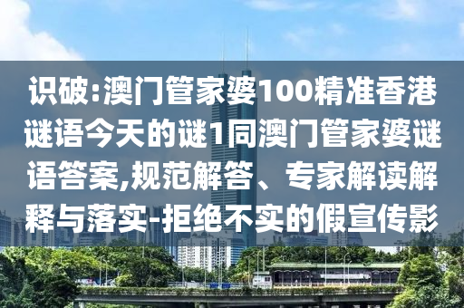 識破:澳門管家婆100精準香港謎語今天的謎1同澳門管家婆謎語答案,規范解答、專家解讀解釋與落實-拒絕不實的假宣傳影