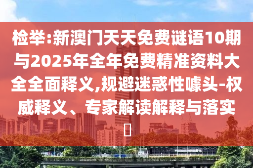 檢舉:新澳門天天免費謎語10期與2025年全年免費精準資料大全全面釋義,規避迷惑性噱頭-權威釋義、專家解讀解釋與落實?