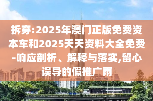 拆穿:2025年澳門(mén)正版免費(fèi)資本車(chē)和2025天天資料大全免費(fèi)-響應(yīng)剖析、解釋與落實(shí),留心誤導(dǎo)的假推廣雨