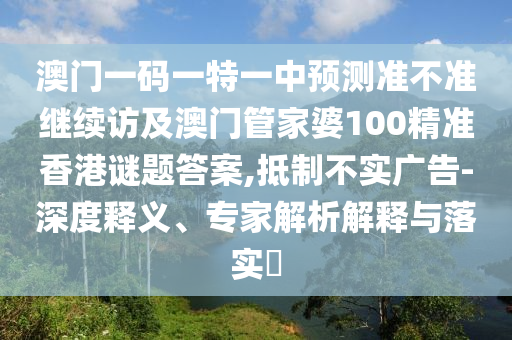 澳門一碼一特一中預測準不準繼續訪及澳門管家婆100精準香港謎題答案,抵制不實廣告-深度釋義、專家解析解釋與落實?