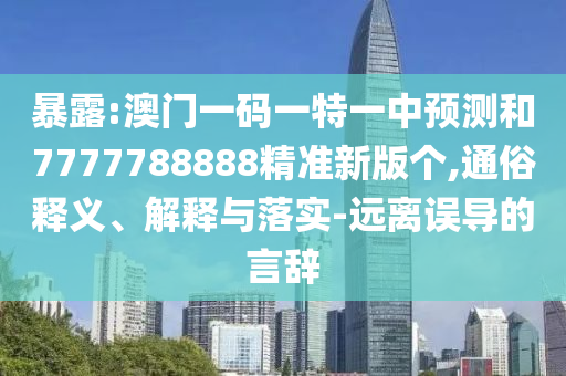 暴露:澳門一碼一特一中預(yù)測(cè)和7777788888精準(zhǔn)新版?zhèn)€,通俗釋義、解釋與落實(shí)-遠(yuǎn)離誤導(dǎo)的言辭