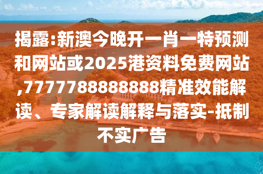 揭露:新澳今晚開一肖一特預(yù)測(cè)和網(wǎng)站或2025港資料免費(fèi)網(wǎng)站,7777788888888精準(zhǔn)效能解讀、專家解讀解釋與落實(shí)-抵制不實(shí)廣告