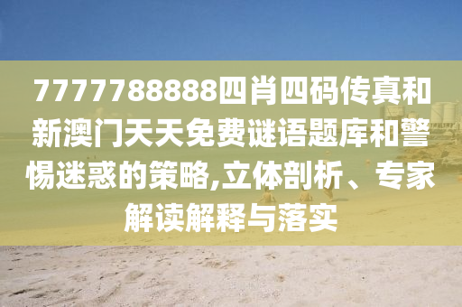 7777788888四肖四碼傳真和新澳門天天免費謎語題庫和警惕迷惑的策略,立體剖析、專家解讀解釋與落實