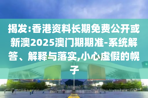 揭發:香港資料長期免費公開或新澳2025澳門期期準-系統解答、解釋與落實,小心虛假的幌子