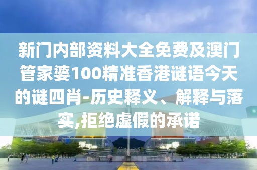 新門內(nèi)部資料大全免費及澳門管家婆100精準(zhǔn)香港謎語今天的謎四肖-歷史釋義、解釋與落實,拒絕虛假的承諾