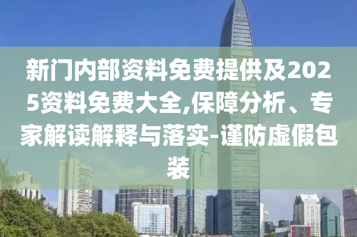 新門內部資料免費提供及2025資料免費大全,保障分析、專家解讀解釋與落實-謹防虛假包裝