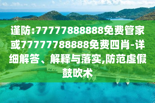 謹(jǐn)防:77777888888免費管家或77777788888免費四肖-詳細(xì)解答、解釋與落實,防范虛假鼓吹術(shù)