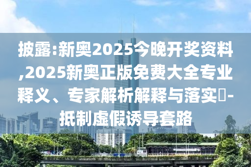 披露:新奧2025今晚開獎資料,2025新奧正版免費大全專業釋義、專家解析解釋與落實?-抵制虛假誘導套路