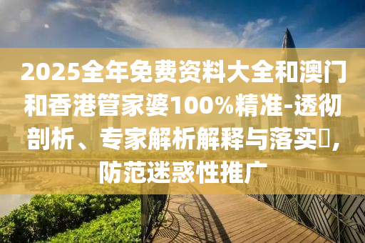 2025全年免費資料大全和澳門和香港管家婆100%精準-透徹剖析、專家解析解釋與落實?,防范迷惑性推廣