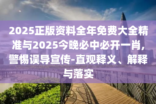 2025正版資料全年免費(fèi)大全精準(zhǔn)與2025今晚必中必開一肖,警惕誤導(dǎo)宣傳-直觀釋義、解釋與落實(shí)