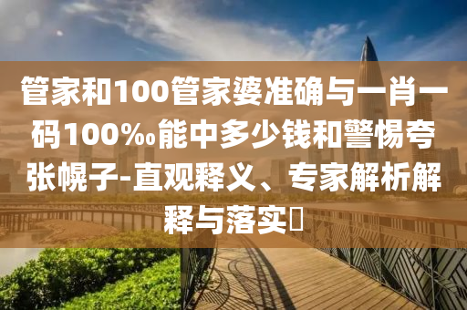 管家和100管家婆準(zhǔn)確與一肖一碼100‰能中多少錢和警惕夸張幌子-直觀釋義、專家解析解釋與落實(shí)?